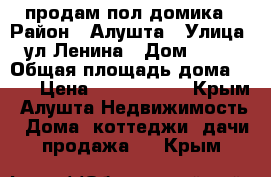 продам пол домика › Район ­ Алушта › Улица ­ ул.Ленина › Дом ­ 123 › Общая площадь дома ­ 39 › Цена ­ 2 600 000 - Крым, Алушта Недвижимость » Дома, коттеджи, дачи продажа   . Крым